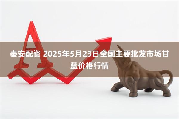 秦安配资 2025年5月23日全国主要批发市场甘蓝价格行情
