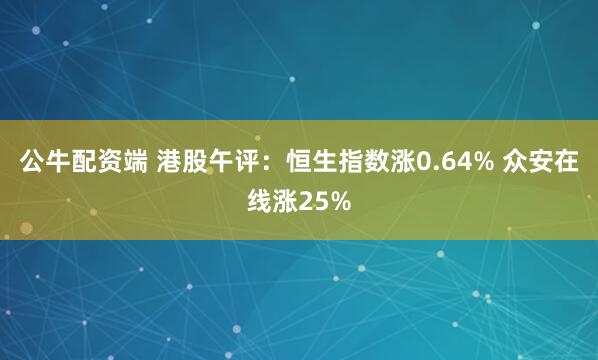 公牛配资端 港股午评：恒生指数涨0.64% 众安在线涨25%