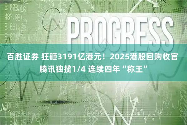 百胜证券 狂砸3191亿港元!2025港股回购收官 腾讯独揽1/4 连续四年“称王”