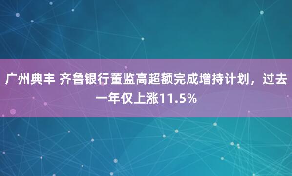 广州典丰 齐鲁银行董监高超额完成增持计划，过去一年仅上涨11.5%