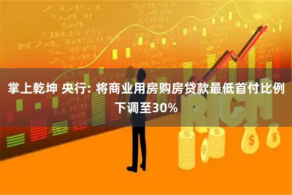 掌上乾坤 央行: 将商业用房购房贷款最低首付比例下调至30%