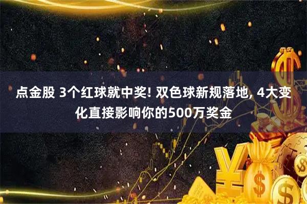 点金股 3个红球就中奖! 双色球新规落地, 4大变化直接影响你的500万奖金