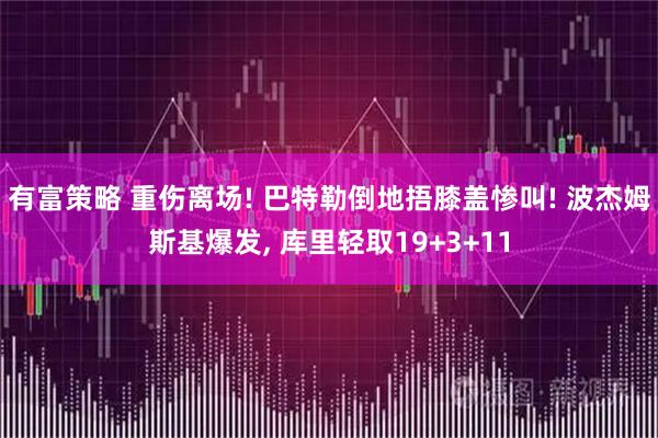 有富策略 重伤离场! 巴特勒倒地捂膝盖惨叫! 波杰姆斯基爆发, 库里轻取19+3+11