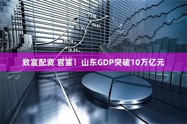 致富配资 官宣！山东GDP突破10万亿元