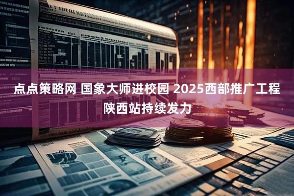 点点策略网 国象大师进校园 2025西部推广工程陕西站持续发力