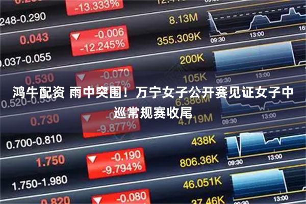 鸿牛配资 雨中突围！万宁女子公开赛见证女子中巡常规赛收尾