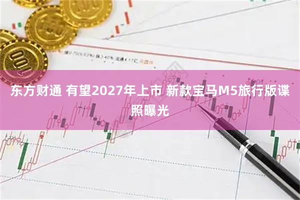 东方财通 有望2027年上市 新款宝马M5旅行版谍照曝光
