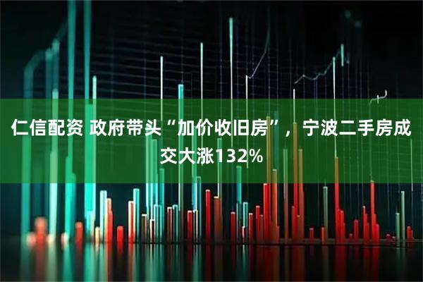 仁信配资 政府带头“加价收旧房”，宁波二手房成交大涨132%